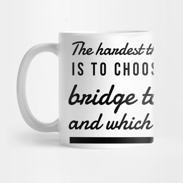 The hardest thing in life is to choose which bridge to cross and which to burn by GMAT